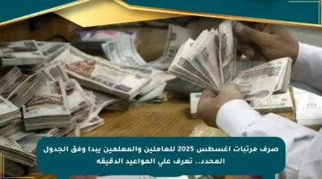 صرف مرتبات أغسطس 2025 للعاملين والمعلمين يبدأ وفق الجدول المحدد.. تعرف على المواعيد الدقيقة